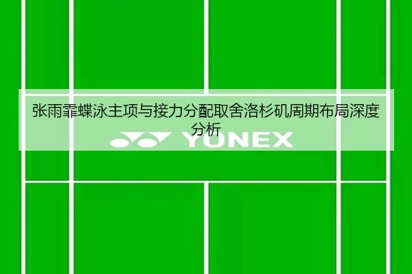 张雨霏蝶泳主项与接力分配取舍洛杉矶周期布局深度分析