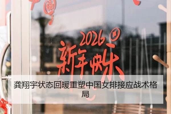 龚翔宇状态回暖重塑中国女排接应战术格局